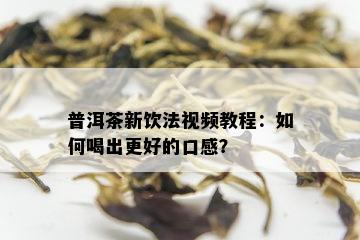 普洱茶新饮法视频教程：如何喝出更好的口感？