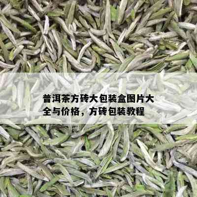 普洱茶方砖大包装盒图片大全与价格，方砖包装教程