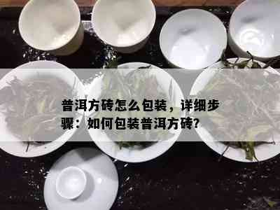 普洱方砖怎么包装，详细步骤：如何包装普洱方砖？