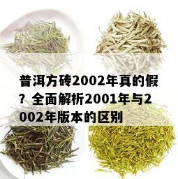 普洱方砖2002年真的假？全面解析2001年与2002年版本的区别