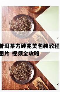 普洱茶方砖完美包装教程：图片 视频全攻略