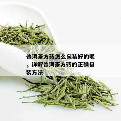 普洱茶方砖怎么包装好的呢，详解普洱茶方砖的正确包装方法