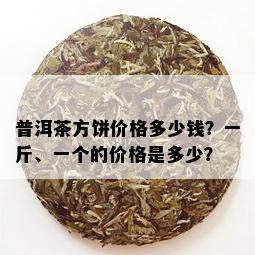 普洱茶方饼价格多少钱？一斤、一个的价格是多少？