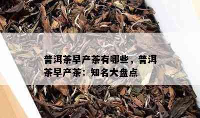 普洱茶早产茶有哪些，普洱茶早产茶：知名大盘点