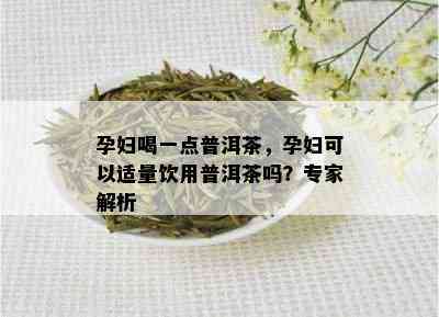 孕妇喝一点普洱茶，孕妇可以适量饮用普洱茶吗？专家解析