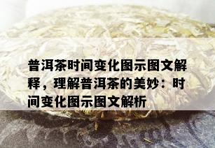 普洱茶时间变化图示图文解释，理解普洱茶的美妙：时间变化图示图文解析