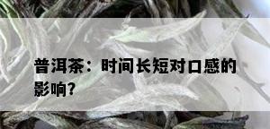 普洱茶：时间长短对口感的影响？