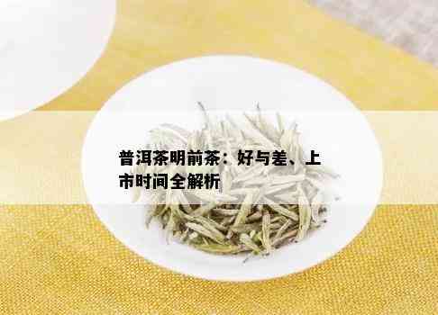 普洱茶明前茶：好与差、上市时间全解析