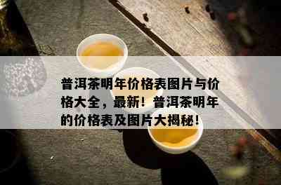 普洱茶明年价格表图片与价格大全，最新！普洱茶明年的价格表及图片大揭秘！