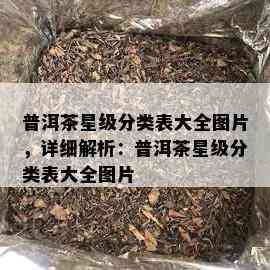 普洱茶星级分类表大全图片，详细解析：普洱茶星级分类表大全图片