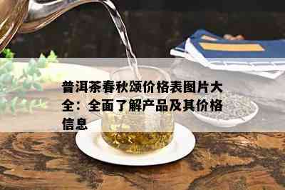 普洱茶春秋颂价格表图片大全：全面了解产品及其价格信息