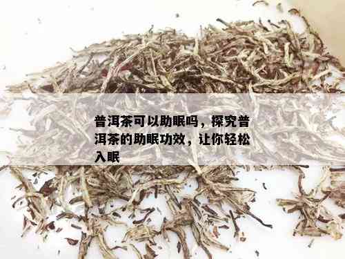 普洱茶可以助眠吗，探究普洱茶的助眠功效，让你轻松入眠