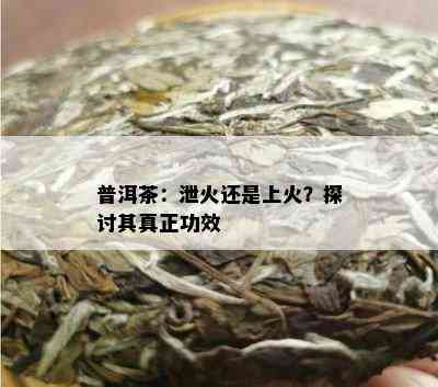 普洱茶：泄火还是上火？探讨其真正功效