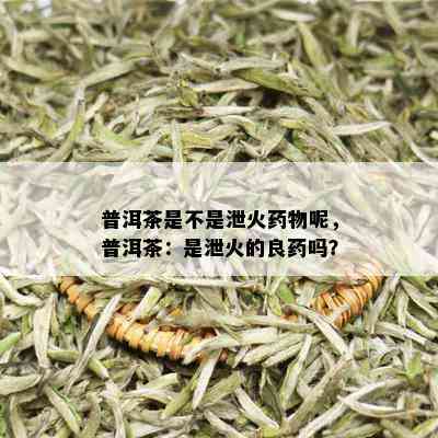 普洱茶是不是泄火药物呢，普洱茶：是泄火的良药吗？