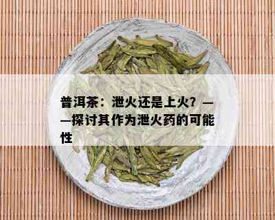 普洱茶：泄火还是上火？——探讨其作为泄火药的可能性