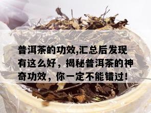 普洱茶的功效,汇总后发现有这么好，揭秘普洱茶的神奇功效，你一定不能错过！