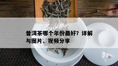 普洱茶哪个年份更好？详解与图片、视频分享