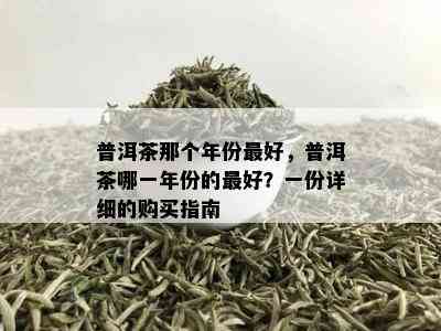 普洱茶那个年份更好，普洱茶哪一年份的更好？一份详细的购买指南