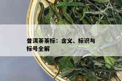 普洱茶茶标：含义、标识与标号全解