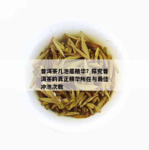 普洱茶几泡是精华？探究普洱茶的真正精华所在与更佳冲泡次数