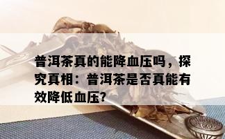 普洱茶真的能降血压吗，探究真相：普洱茶是否真能有效降低血压？