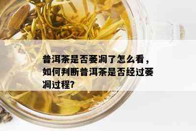 普洱茶是否萎凋了怎么看，如何判断普洱茶是否经过萎凋过程？