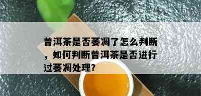 普洱茶是否萎凋了怎么判断，如何判断普洱茶是否进行过萎凋处理？