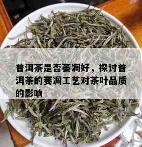 普洱茶是否萎凋好，探讨普洱茶的萎凋工艺对茶叶品质的影响