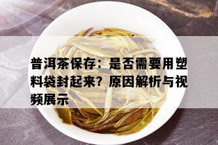 普洱茶保存：是否需要用塑料袋封起来？原因解析与视频展示