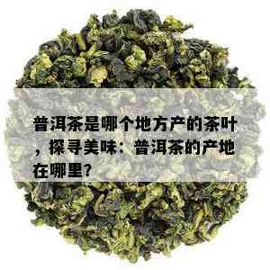 普洱茶是哪个地方产的茶叶，探寻美味：普洱茶的产地在哪里？