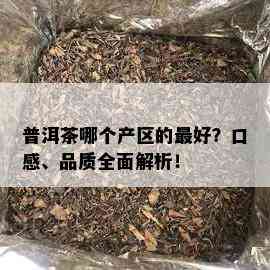 普洱茶哪个产区的更好？口感、品质全面解析！