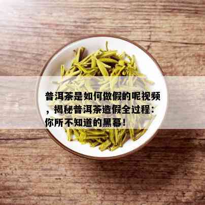 普洱茶是如何做假的呢视频，揭秘普洱茶造假全过程：你所不知道的黑幕！