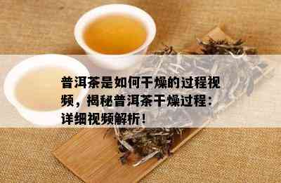 普洱茶是如何干燥的过程视频，揭秘普洱茶干燥过程：详细视频解析！