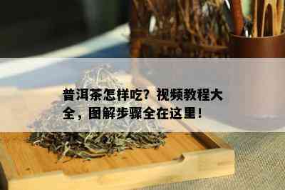 普洱茶怎样吃？视频教程大全，图解步骤全在这里！