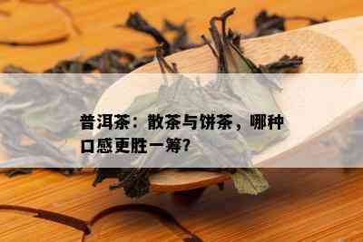 普洱茶：散茶与饼茶，哪种口感更胜一筹？