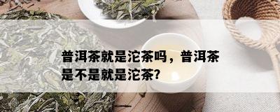 普洱茶就是沱茶吗，普洱茶是不是就是沱茶？