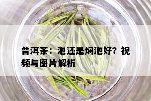 普洱茶：泡还是焖泡好？视频与图片解析