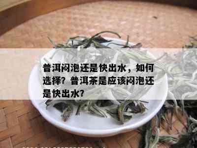 普洱闷泡还是快出水，如何选择？普洱茶是应该闷泡还是快出水？