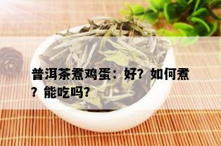 普洱茶煮鸡蛋：好？如何煮？能吃吗？