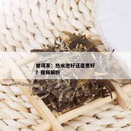 普洱茶：热水泡好还是煮好？视频解析