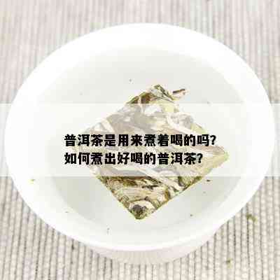 普洱茶是用来煮着喝的吗？如何煮出好喝的普洱茶？