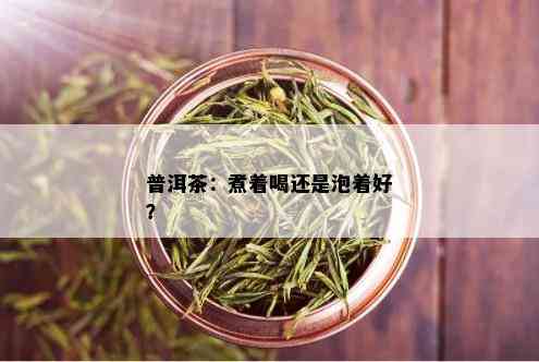 普洱茶：煮着喝还是泡着好？