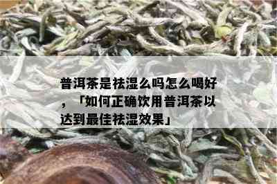 普洱茶是祛湿么吗怎么喝好，「如何正确饮用普洱茶以达到更佳祛湿效果」