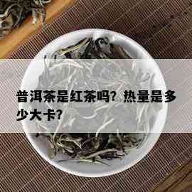 普洱茶是红茶吗？热量是多少大卡？