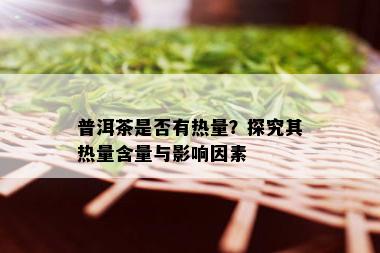 普洱茶是否有热量？探究其热量含量与影响因素