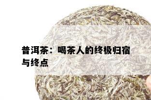 普洱茶：喝茶人的终极归宿与终点