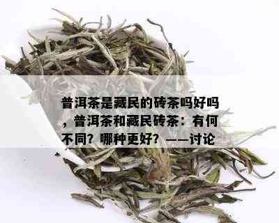 普洱茶是 *** 的砖茶吗好吗，普洱茶和 *** 砖茶：有何不同？哪种更好？——讨论