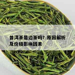 普洱茶是边茶吗？原因解析及价格影响因素