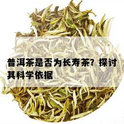 普洱茶是否为长寿茶？探讨其科学依据