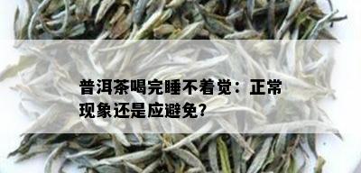 普洱茶喝完睡不着觉：正常现象还是应避免？